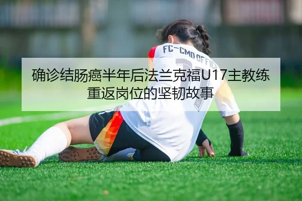 确诊结肠癌半年后法兰克福U17主教练重返岗位的坚韧故事